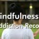 How Mindfulness Helps Addiction Recovery